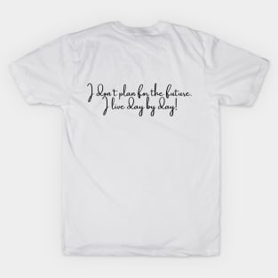 I don't plan for the future, I live day by day! Motivational Quote Design T-Shirt